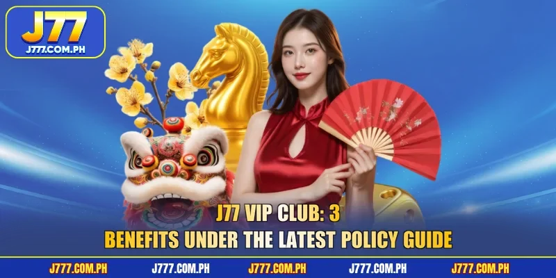 j77-vip-club-3-benefits-under-the-latest-policy-guide