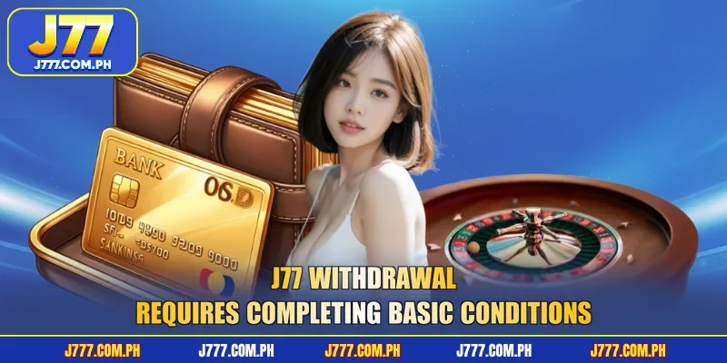 j77-withdrawal-requires-completing-basic-conditions